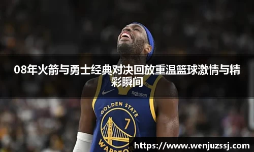 08年火箭与勇士经典对决回放重温篮球激情与精彩瞬间