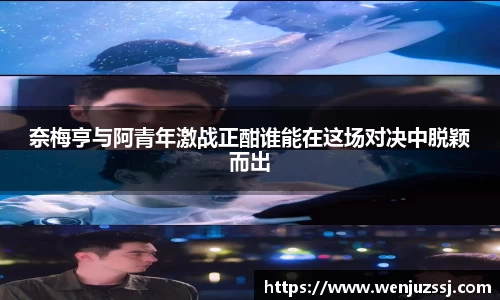 奈梅亨与阿青年激战正酣谁能在这场对决中脱颖而出