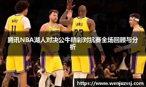 腾讯NBA湖人对决公牛精彩对抗赛全场回顾与分析