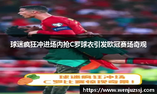 球迷疯狂冲进场内抢C罗球衣引发欧冠赛场奇观