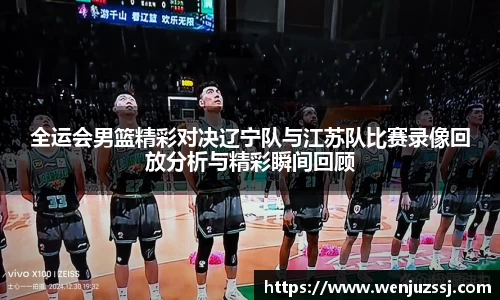 全运会男篮精彩对决辽宁队与江苏队比赛录像回放分析与精彩瞬间回顾