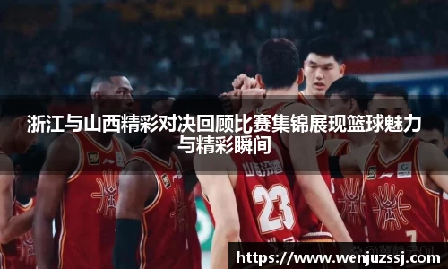 浙江与山西精彩对决回顾比赛集锦展现篮球魅力与精彩瞬间